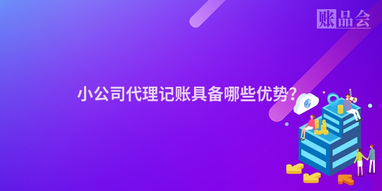 小公司代理记账具备哪些优势？