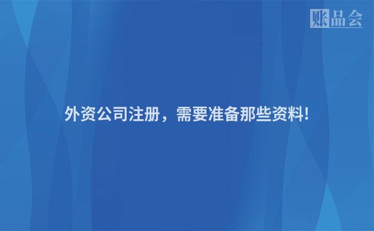 外资公司注册，需要准备那些资料!