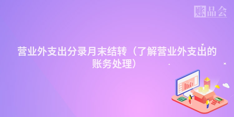 营业外支出分录月末结转（了解营业外支出的账务处理）