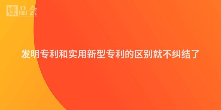 发明专利和实用新型专利的区别就不纠结了