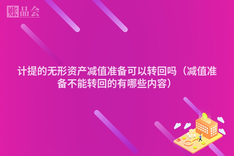计提的无形资产减值准备可以转回吗（减值准备不能转回的有哪些内容）