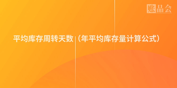 平均库存周转天数（年平均库存量计算公式）