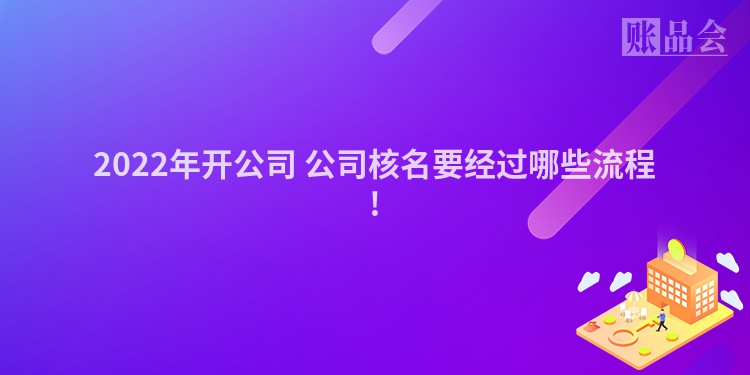 2022年开公司 公司核名要经过哪些流程!