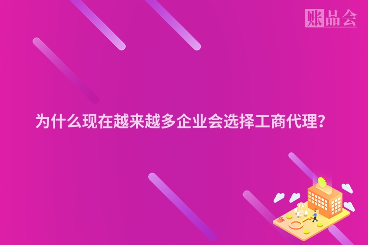 为什么现在越来越多企业会选择工商代理？