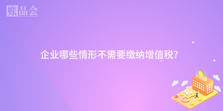 企业哪些情形不需要缴纳增值税？