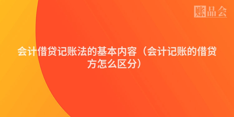 会计借贷记账法的基本内容（会计记账的借贷方怎么区分）