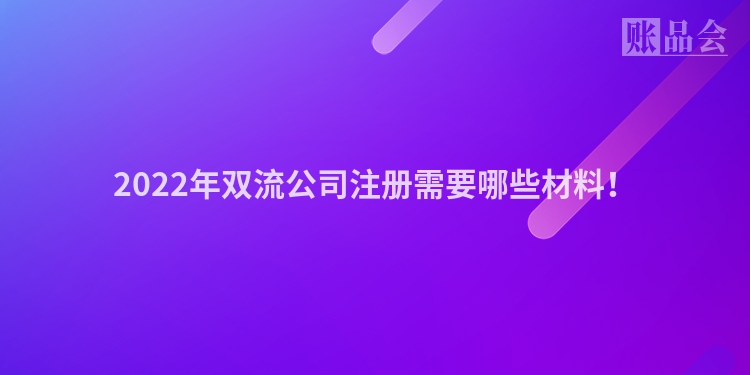 2022年双流公司注册需要哪些材料！