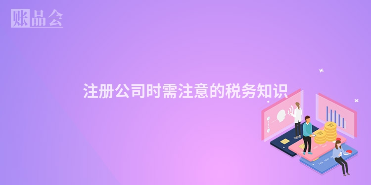 注册公司时需注意的税务知识