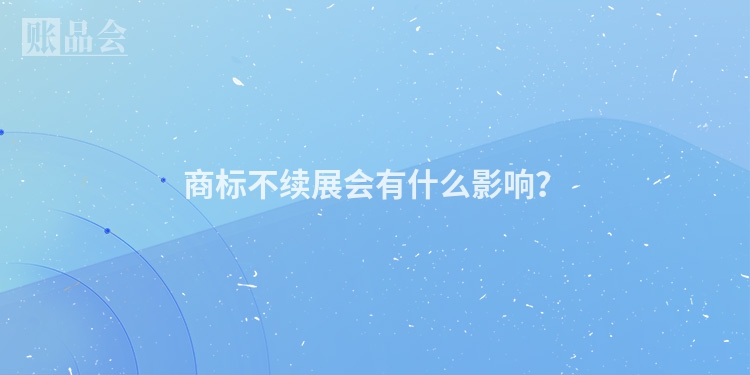 商标不续展会有什么影响？