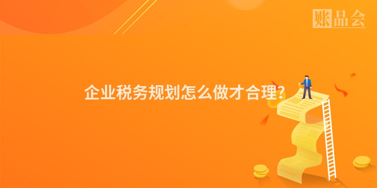 企业税务规划怎么做才合理？