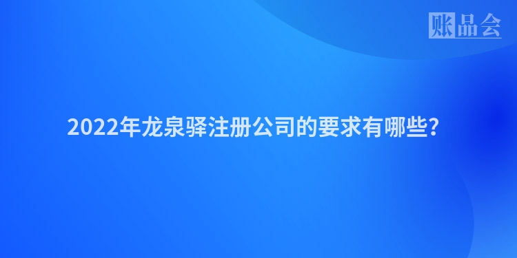 2022年龙泉驿注册公司的要求有哪些？