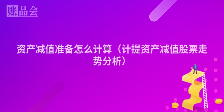 资产减值准备怎么计算（计提资产减值股票走势分析）