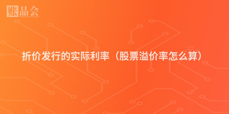 折价发行的实际利率（股票溢价率怎么算）