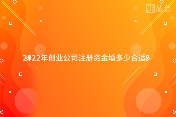 2022年创业公司注册资金填多少合适?