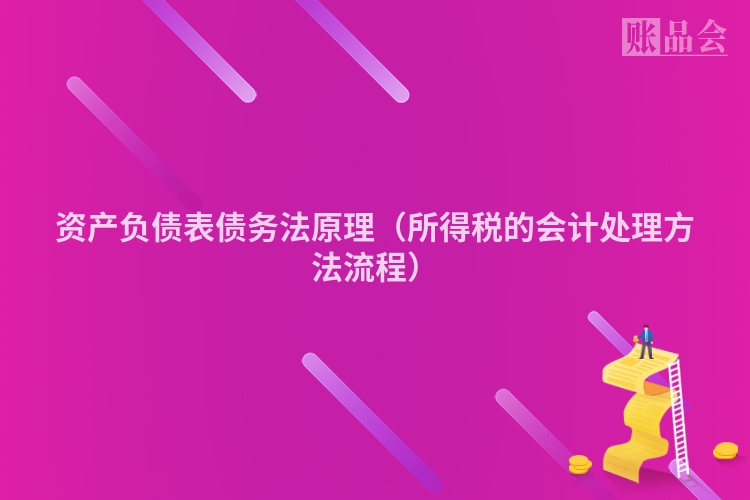 资产负债表债务法原理（所得税的会计处理方法流程）