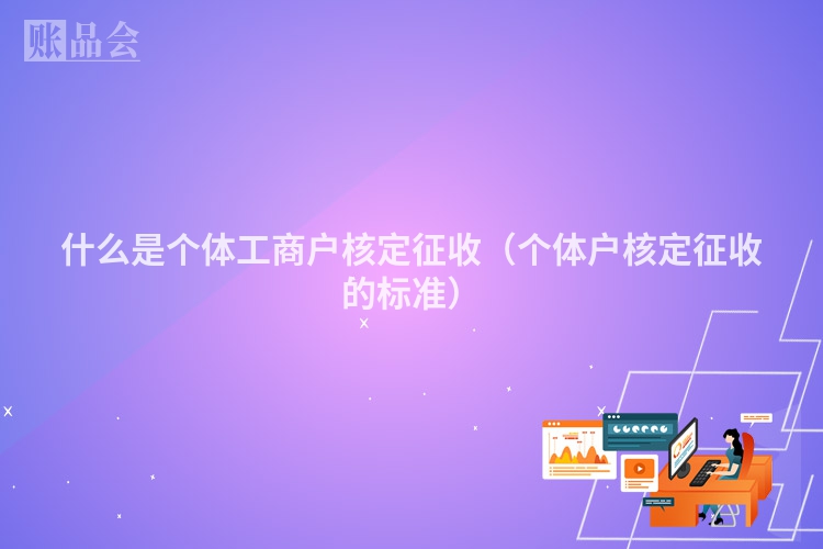 什么是个体工商户核定征收（个体户核定征收的标准）