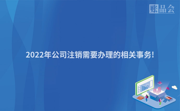 2022年公司注销需要办理的相关事务!