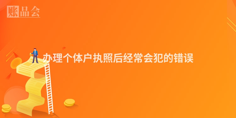 办理个体户执照后经常会犯的错误