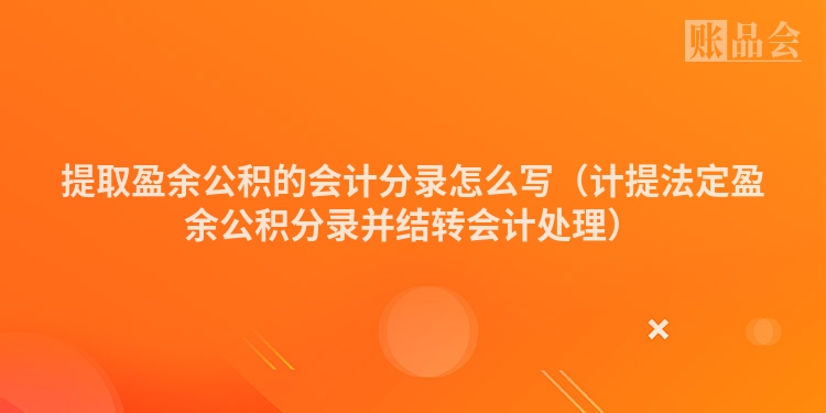 提取盈余公积的会计分录怎么写（计提法定盈余公积分录并结转会计处理）