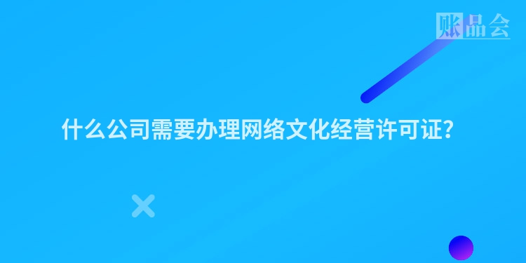 什么公司需要办理网络文化经营许可证？