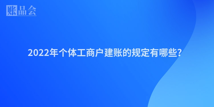 2022年个体工商户建账的规定有哪些？