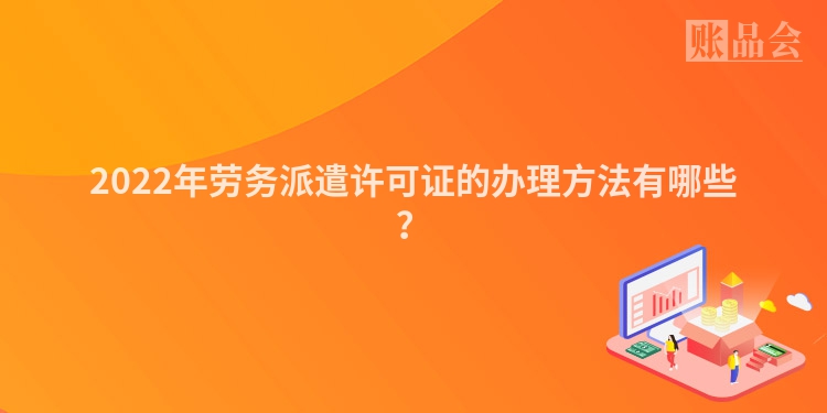 2022年劳务派遣许可证的办理方法有哪些？