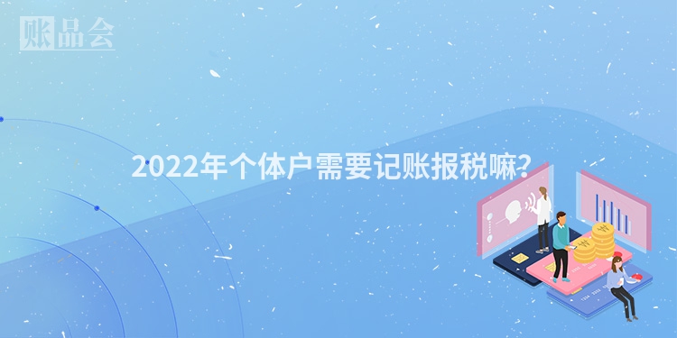 2022年个体户需要记账报税嘛？