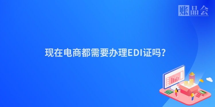 现在电商都需要办理EDI证吗？