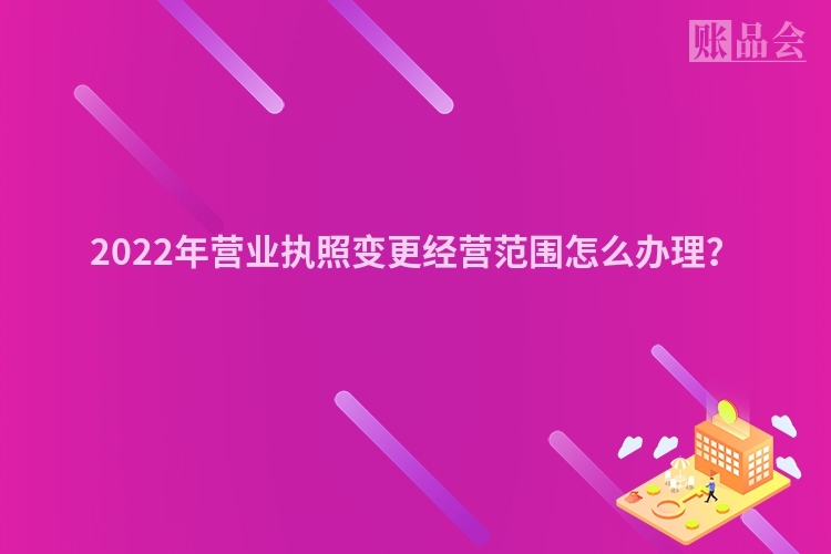 2022年营业执照变更经营范围怎么办理？