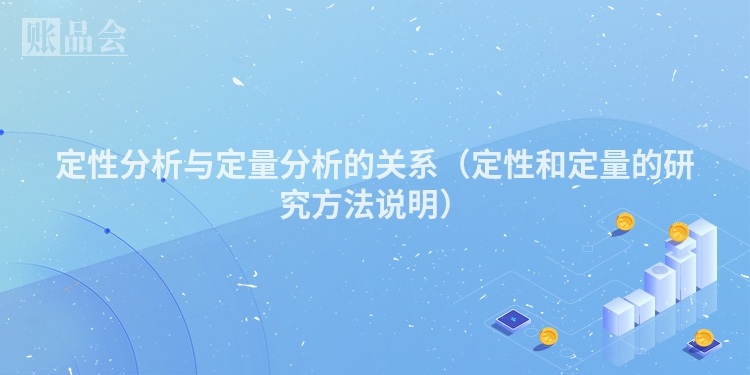 定性分析与定量分析的关系（定性和定量的研究方法说明）