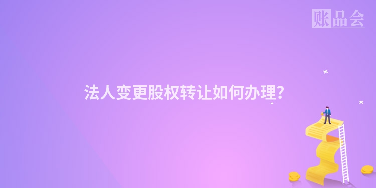 法人变更股权转让如何办理？