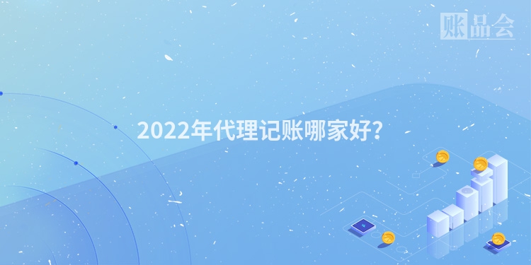 2022年代理记账哪家好？