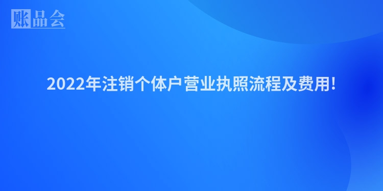 2022年注销个体户营业执照流程及费用!