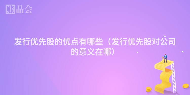 发行优先股的优点有哪些（发行优先股对公司的意义在哪）