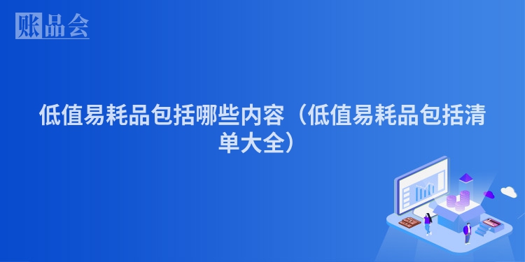 低值易耗品包括哪些内容（低值易耗品包括清单大全）