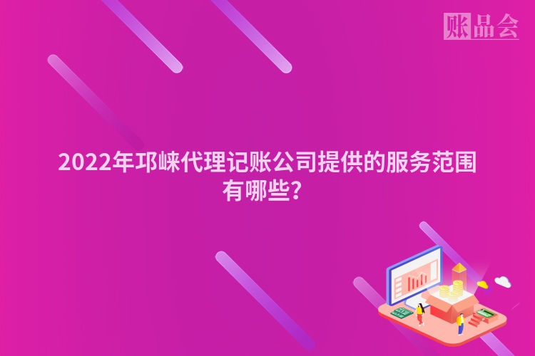 2022年邛崃代理记账公司提供的服务范围有哪些？