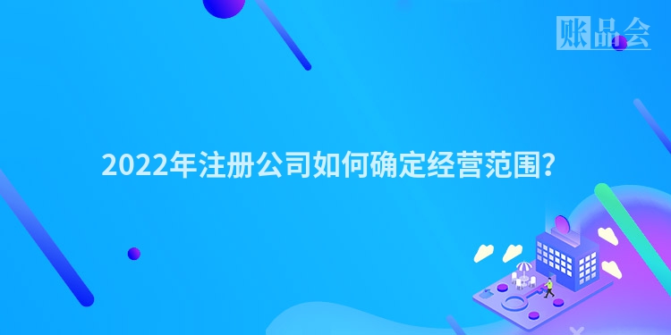 2022年注册公司如何确定经营范围？