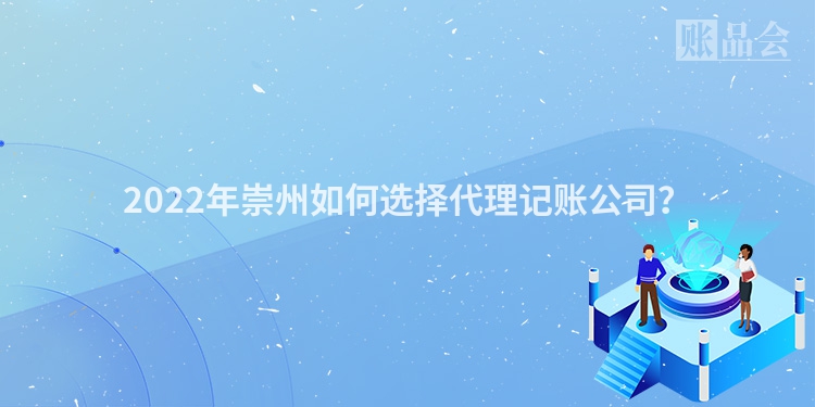 2022年崇州如何选择代理记账公司？