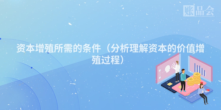 资本增殖所需的条件（分析理解资本的价值增殖过程）