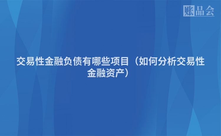 交易性金融负债有哪些项目（如何分析交易性金融资产）