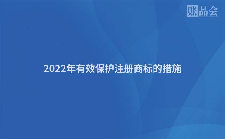 2022年有效保护注册商标的措施