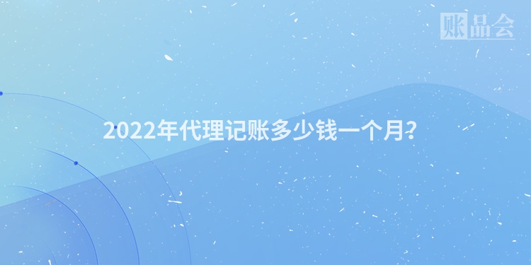2022年代理记账多少钱一个月？