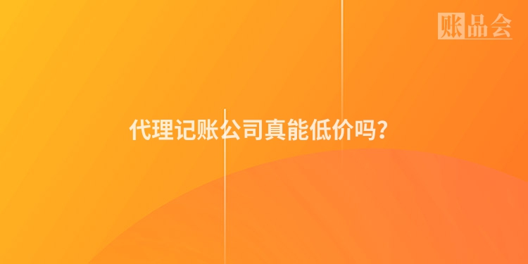 代理记账公司真能低价吗？