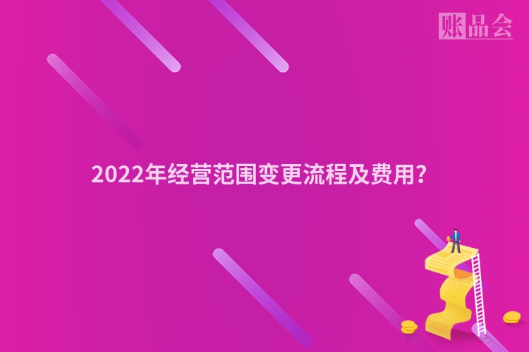 2022年经营范围变更流程及费用？