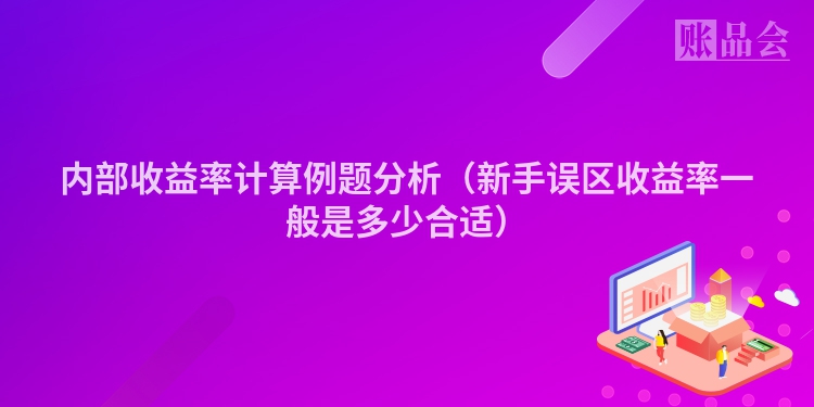 内部收益率计算例题分析（新手误区收益率一般是多少合适）