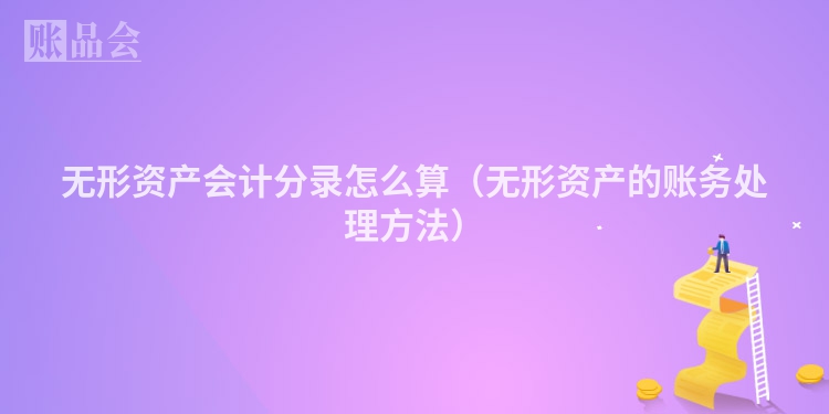无形资产会计分录怎么算（无形资产的账务处理方法）