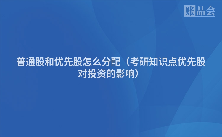 普通股和优先股怎么分配（考研知识点优先股对投资的影响）
