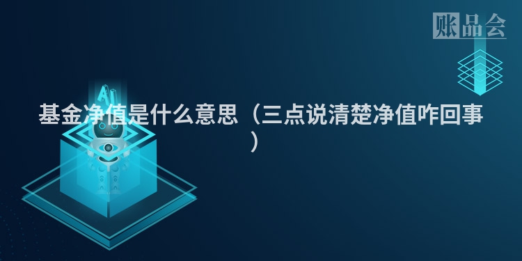 基金净值是什么意思（三点说清楚净值咋回事）