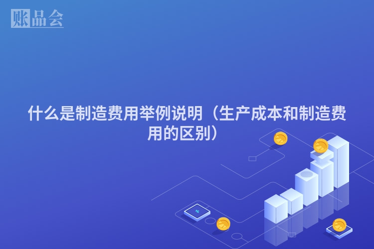 什么是制造费用举例说明（生产成本和制造费用的区别）