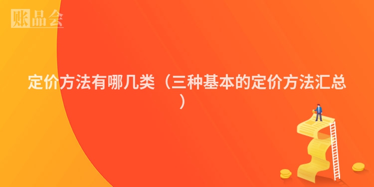 定价方法有哪几类（三种基本的定价方法汇总）